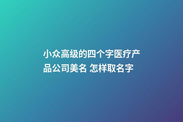 小众高级的四个字医疗产品公司美名 怎样取名字-第1张-公司起名-玄机派